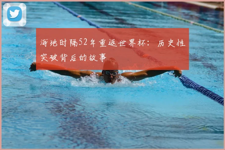 海地时隔52年重返世界杯：历史性突破背后的故事
