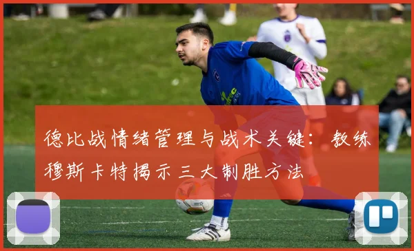 德比战情绪管理与战术关键：教练穆斯卡特揭示三大制胜方法