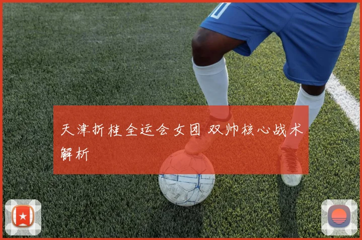 天津折桂全运会女团 双帅核心战术解析