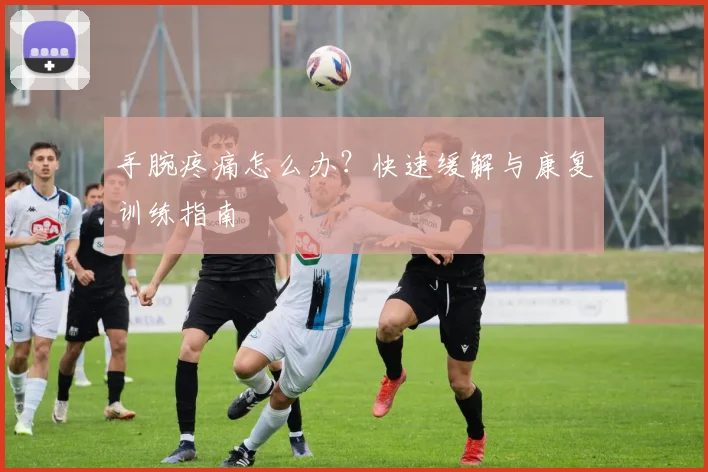 手腕疼痛怎么办？快速缓解与康复训练指南