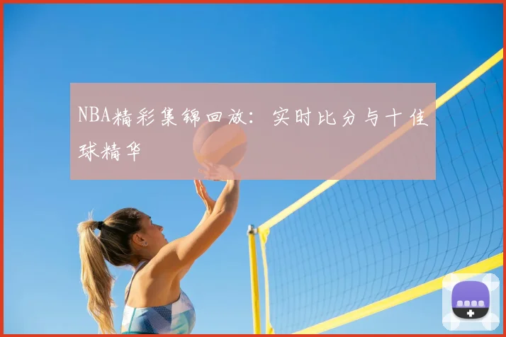 NBA精彩集锦回放：实时比分与十佳球精华