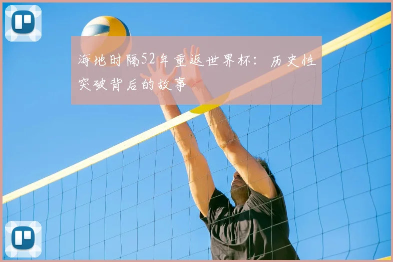 海地时隔52年重返世界杯：历史性突破背后的故事