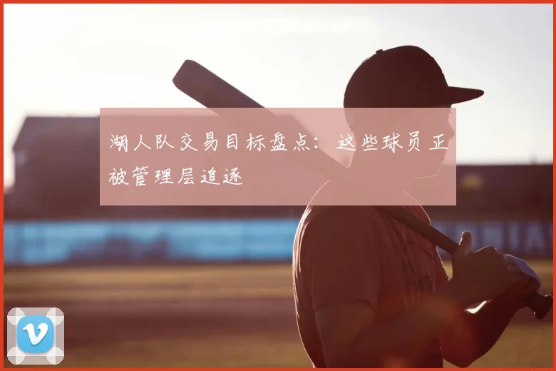 湖人队交易目标盘点:这些球员正被管理层追逐