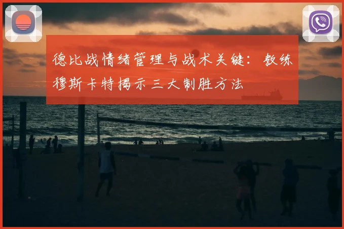 德比战情绪管理与战术关键：教练穆斯卡特揭示三大制胜方法