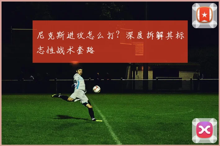 尼克斯进攻怎么打?深度拆解其标志性战术套路