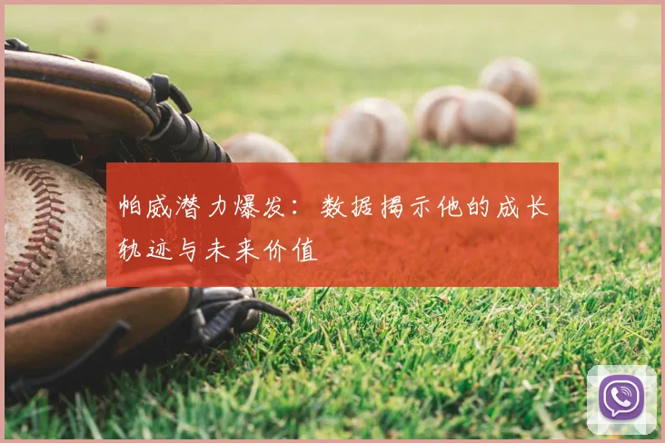 帕威潜力爆发：数据揭示他的成长轨迹与未来价值