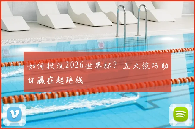 如何投注2026世界杯?五大技巧助你赢在起跑线