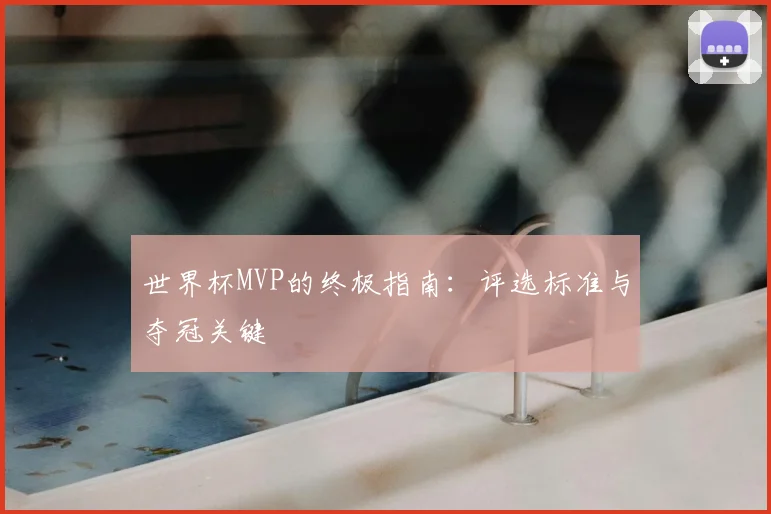 世界杯MVP的终极指南：评选标准与夺冠关键