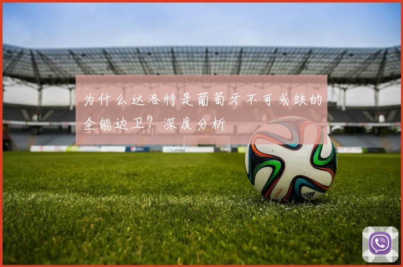 为什么达洛特是葡萄牙不可或缺的全能边卫？深度分析