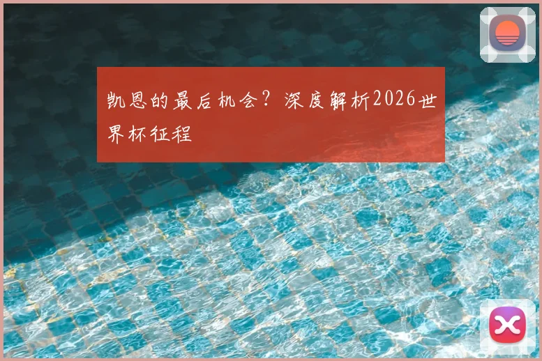 凯恩的最后机会？深度解析2026世界杯征程