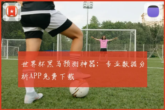 世界杯黑马预测神器：专业数据分析APP免费下载