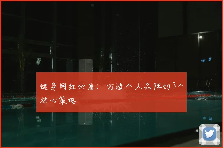 健身网红必看：打造个人品牌的3个核心策略