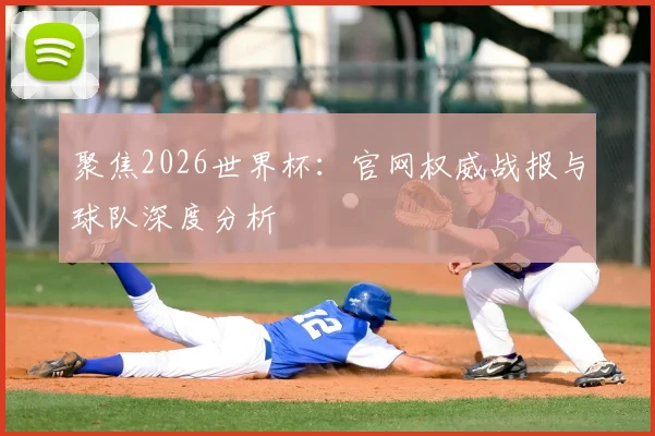 聚焦2026世界杯:官网权威战报与球队深度分析