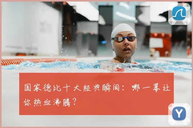 国家德比十大经典瞬间：哪一幕让你热血沸腾？