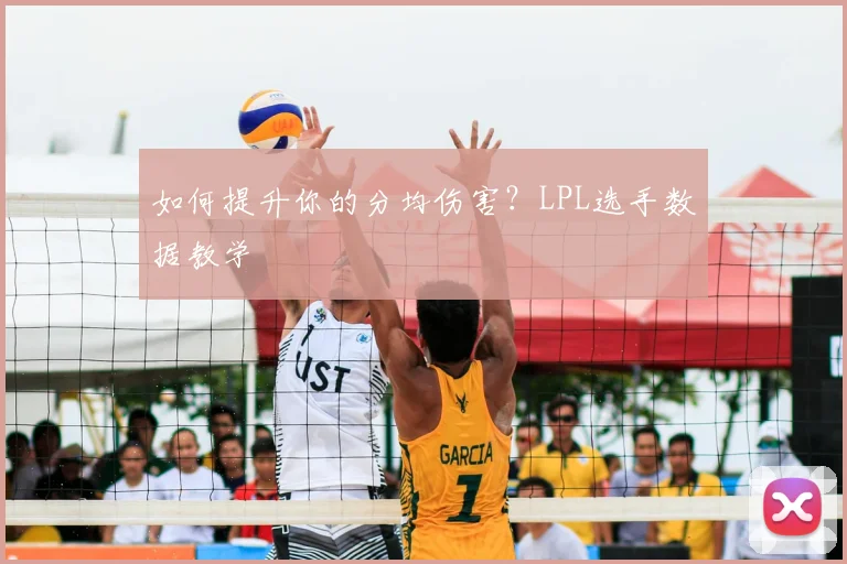 如何提升你的分均伤害？LPL选手数据教学
